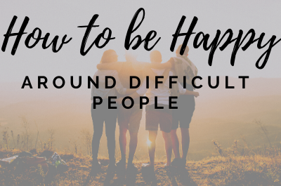 How to be happy around difficult people